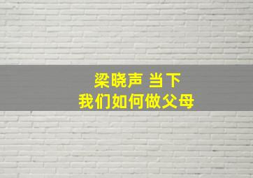 梁晓声 当下我们如何做父母